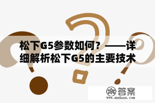 松下G5参数如何？——详细解析松下G5的主要技术指标