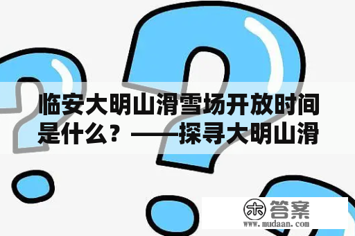 临安大明山滑雪场开放时间是什么？——探寻大明山滑雪场的开放时间