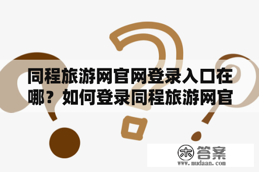 同程旅游网官网登录入口在哪？如何登录同程旅游网官网进行预定旅游行程？