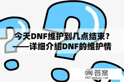 今天DNF维护到几点结束？——详细介绍DNF的维护情况