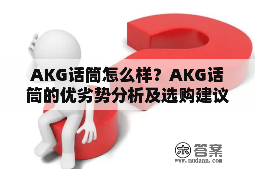 AKG话筒怎么样？AKG话筒的优劣势分析及选购建议！