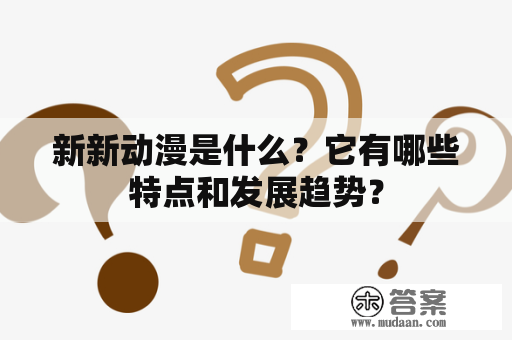 新新动漫是什么？它有哪些特点和发展趋势？