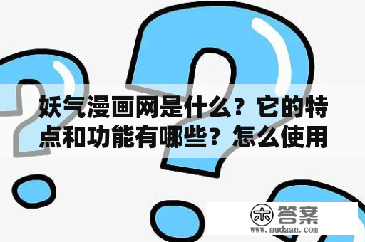 妖气漫画网是什么？它的特点和功能有哪些？怎么使用？