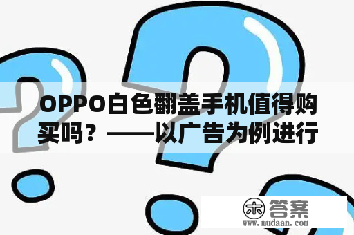 OPPO白色翻盖手机值得购买吗？——以广告为例进行分析