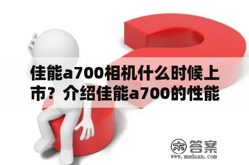 佳能a700相机什么时候上市？介绍佳能a700的性能和特点