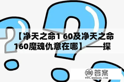 【净天之命1 60及净天之命160魔魂仇意在哪】——探寻净天之命魔魂仇意的来源和作用