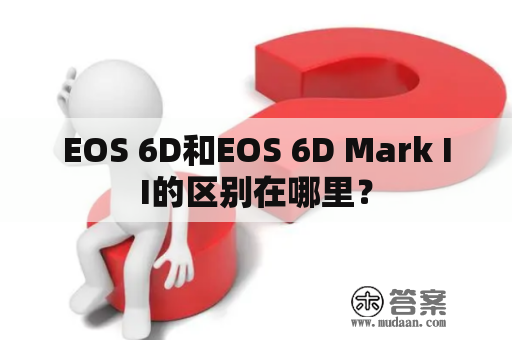 EOS 6D和EOS 6D Mark II的区别在哪里？