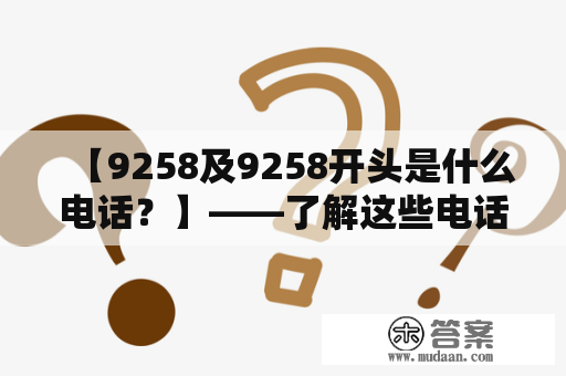 【9258及9258开头是什么电话？】——了解这些电话号码的权威指南