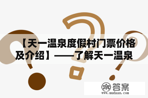 【天一温泉度假村门票价格及介绍】——了解天一温泉度假村是如何让度假生活更加美好的！