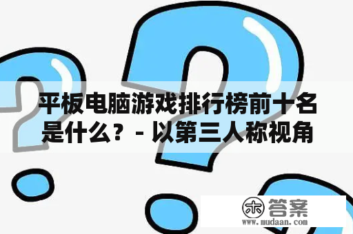 平板电脑游戏排行榜前十名是什么？- 以第三人称视角