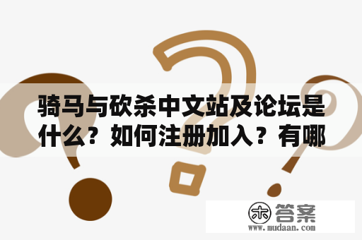 骑马与砍杀中文站及论坛是什么？如何注册加入？有哪些游戏攻略和社区活动？