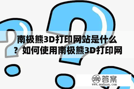 南极熊3D打印网站是什么？如何使用南极熊3D打印网站？