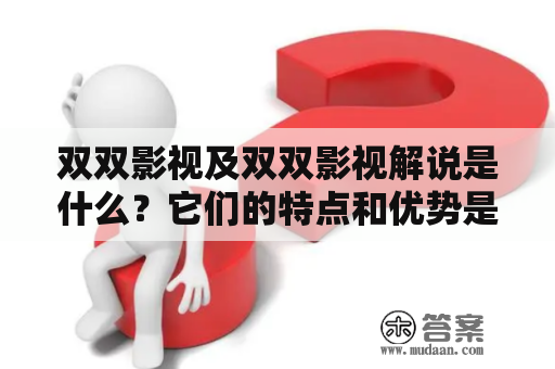 双双影视及双双影视解说是什么？它们的特点和优势是什么？如何使用双双影视及双双影视解说观看影视剧？