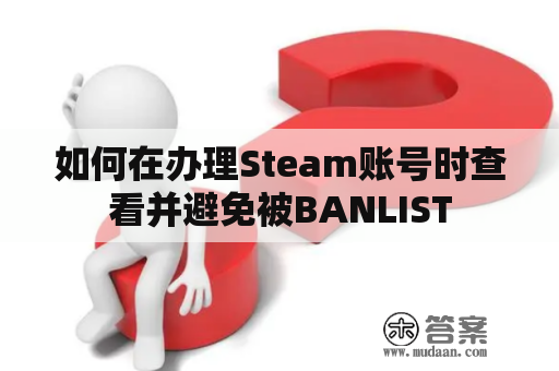 如何在办理Steam账号时查看并避免被BANLIST