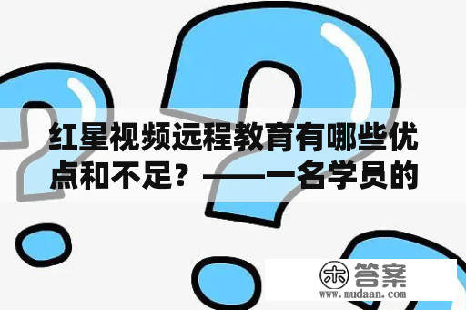 红星视频远程教育有哪些优点和不足？——一名学员的心得