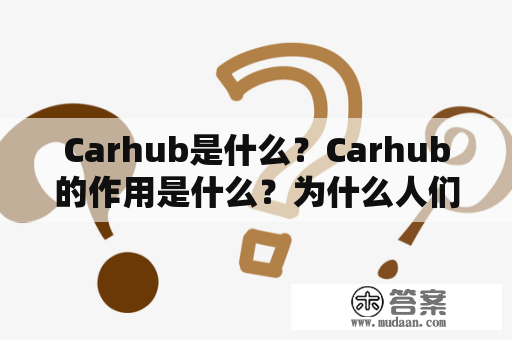 Carhub是什么？Carhub的作用是什么？为什么人们使用Carhub？