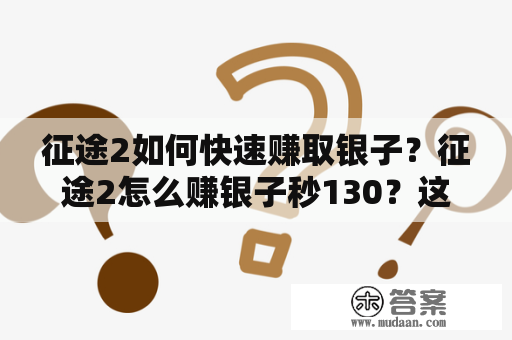 征途2如何快速赚取银子？征途2怎么赚银子秒130？这是很多玩家在游戏中困扰的问题。下面将从不同的角度给大家提供一些方法，帮助大家轻松赚取银子。