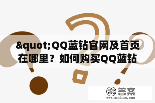 "QQ蓝钻官网及首页在哪里？如何购买QQ蓝钻会员？"