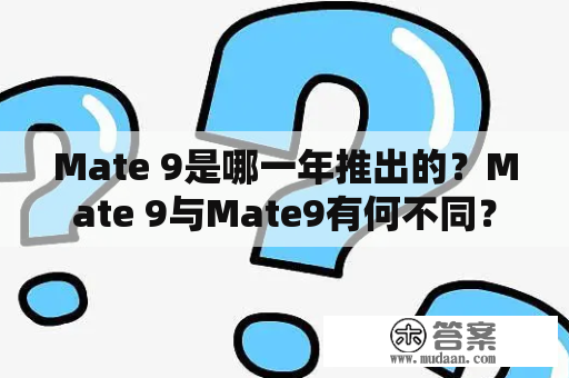 Mate 9是哪一年推出的？Mate 9与Mate9有何不同？