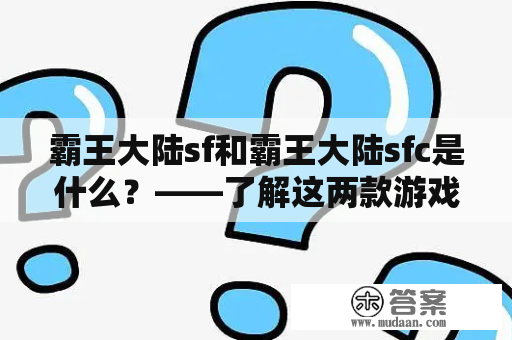 霸王大陆sf和霸王大陆sfc是什么？——了解这两款游戏