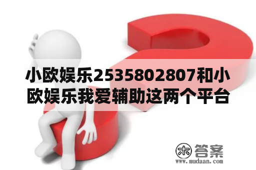 小欧娱乐2535802807和小欧娱乐我爱辅助这两个平台可靠吗？他们的服务质量如何？