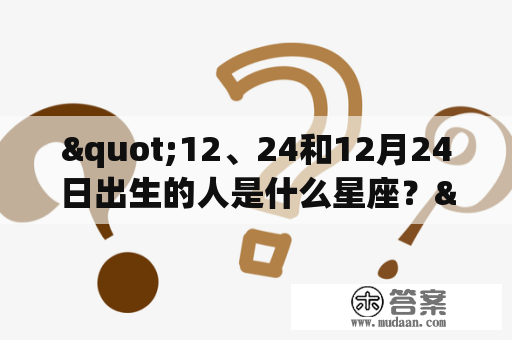 "12、24和12月24日出生的人是什么星座？"