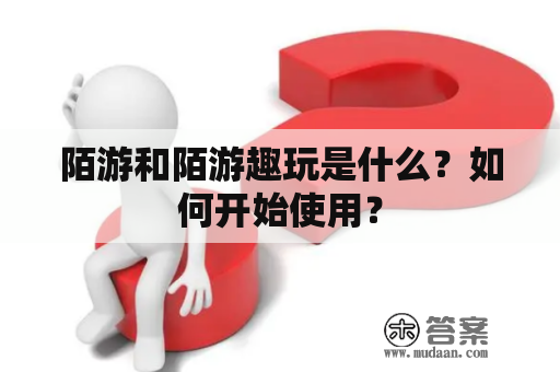 陌游和陌游趣玩是什么？如何开始使用？