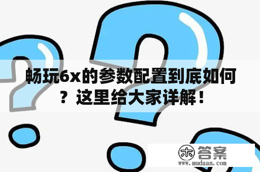 畅玩6x的参数配置到底如何？这里给大家详解！