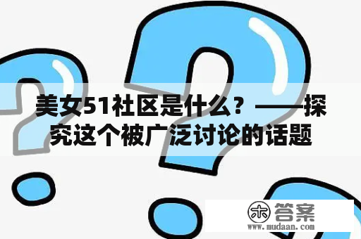 美女51社区是什么？——探究这个被广泛讨论的话题