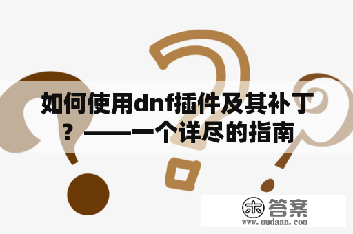 如何使用dnf插件及其补丁？——一个详尽的指南