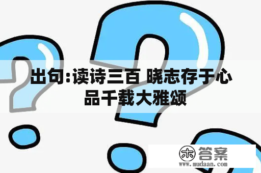 出句:读诗三百 晓志存于心  品千载大雅颂