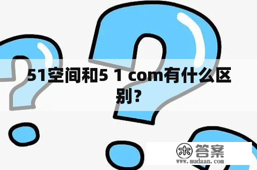 51空间和5 1 com有什么区别？