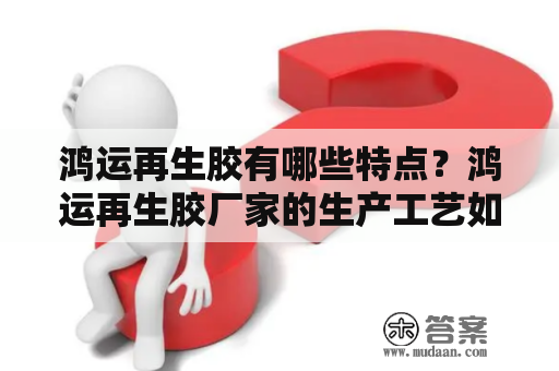 鸿运再生胶有哪些特点？鸿运再生胶厂家的生产工艺如何？