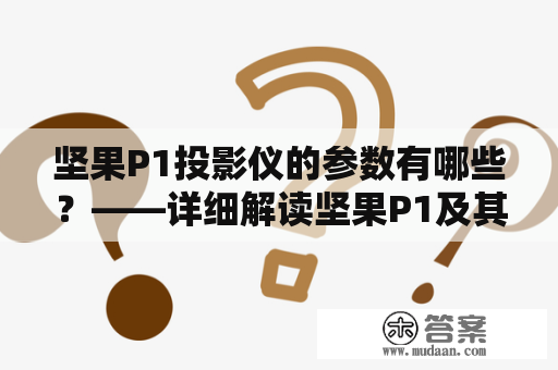 坚果P1投影仪的参数有哪些？——详细解读坚果P1及其使用效果