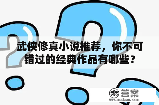 武侠修真小说推荐，你不可错过的经典作品有哪些？