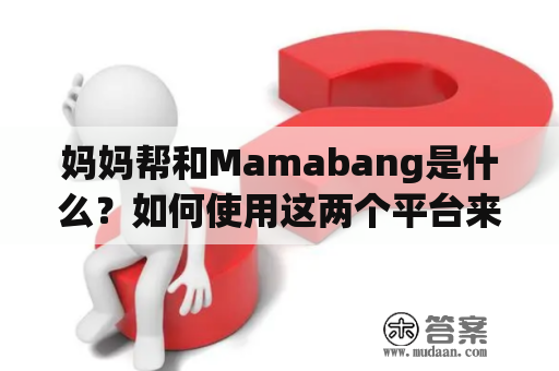 妈妈帮和Mamabang是什么？如何使用这两个平台来帮助妈妈们？