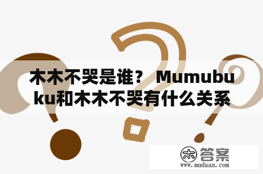 木木不哭是谁？ Mumubuku和木木不哭有什么关系？为什么Mumubuku这么火？他们的文化特色是什么？他们如何推广自己的品牌？这些问题困扰着许多人。以下是对这些问题的详细解答。