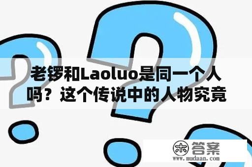 老锣和Laoluo是同一个人吗？这个传说中的人物究竟有多神秘？