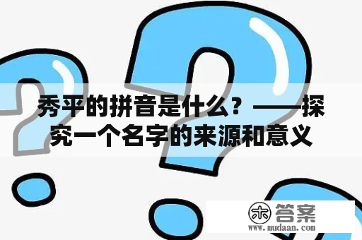 秀平的拼音是什么？——探究一个名字的来源和意义