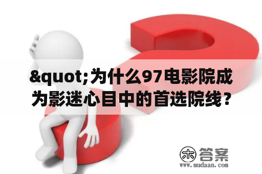 "为什么97电影院成为影迷心目中的首选院线？"