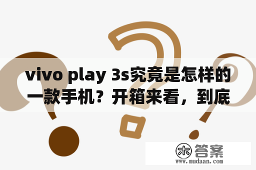 vivo play 3s究竟是怎样的一款手机？开箱来看，到底有哪些亮点？