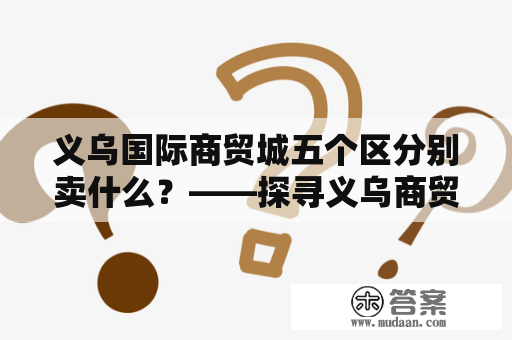 义乌国际商贸城五个区分别卖什么？——探寻义乌商贸城的五彩世界