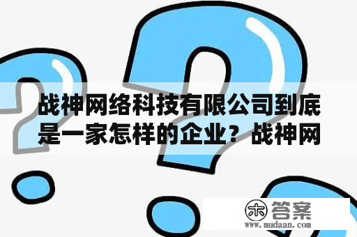 战神网络科技有限公司到底是一家怎样的企业？战神网络是近几年崛起的一家互联网公司，从成立至今已发展成为一家集游戏开发、出版、运营为一体的公司，其背后的战神网络科技有限公司也成为了行业的知名公司之一。