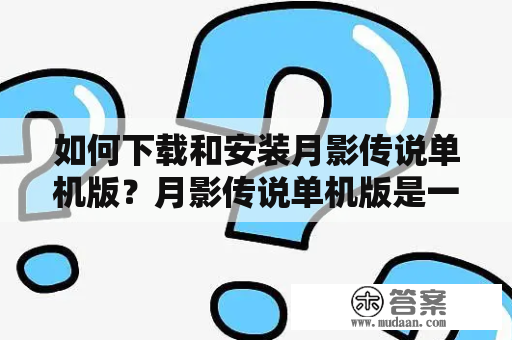 如何下载和安装月影传说单机版？月影传说单机版是一个非常受欢迎的单机游戏，玩家可以在游戏中体验到精美的画面和动人的故事情节。如果您也想玩这款游戏，那么您需要了解如何下载和安装月影传说单机版。