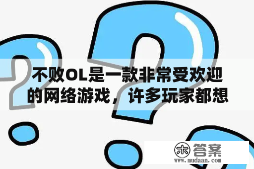 不败OL是一款非常受欢迎的网络游戏，许多玩家都想知道如何下载和玩这个游戏。下面就为大家详细介绍一下不败OL及其下载方法。