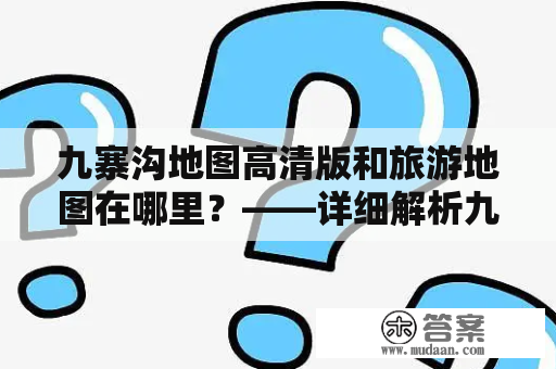 九寨沟地图高清版和旅游地图在哪里？——详细解析九寨沟地图位置