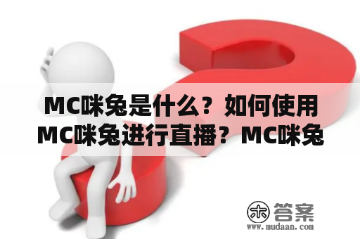 MC咪兔是什么？如何使用MC咪兔进行直播？MC咪兔与其他直播平台的区别在哪里？