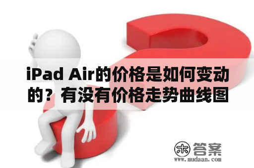 iPad Air的价格是如何变动的？有没有价格走势曲线图呢？