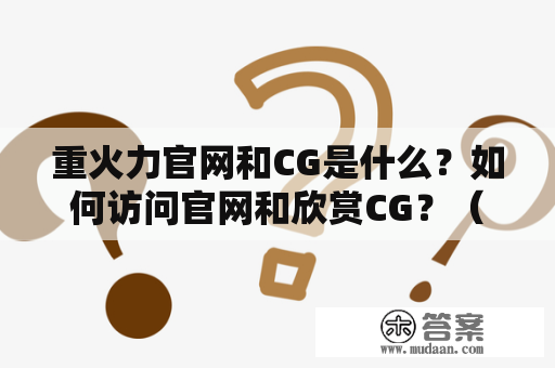 重火力官网和CG是什么？如何访问官网和欣赏CG？（关键词：重火力官网、重火力CG、访问、欣赏）