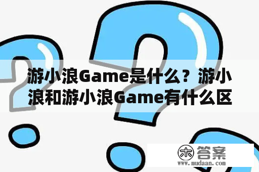 游小浪Game是什么？游小浪和游小浪Game有什么区别？